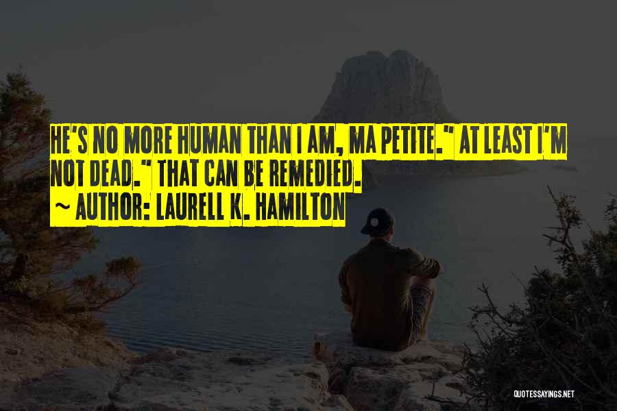 Laurell K. Hamilton Quotes: He's No More Human Than I Am, Ma Petite. At Least I'm Not Dead. That Can Be Remedied.