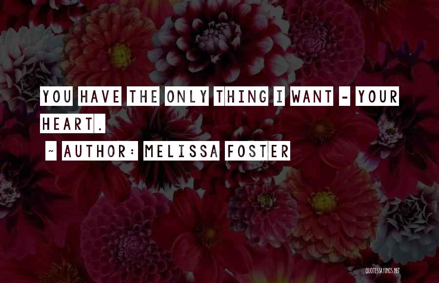 Melissa Foster Quotes: You Have The Only Thing I Want - Your Heart.