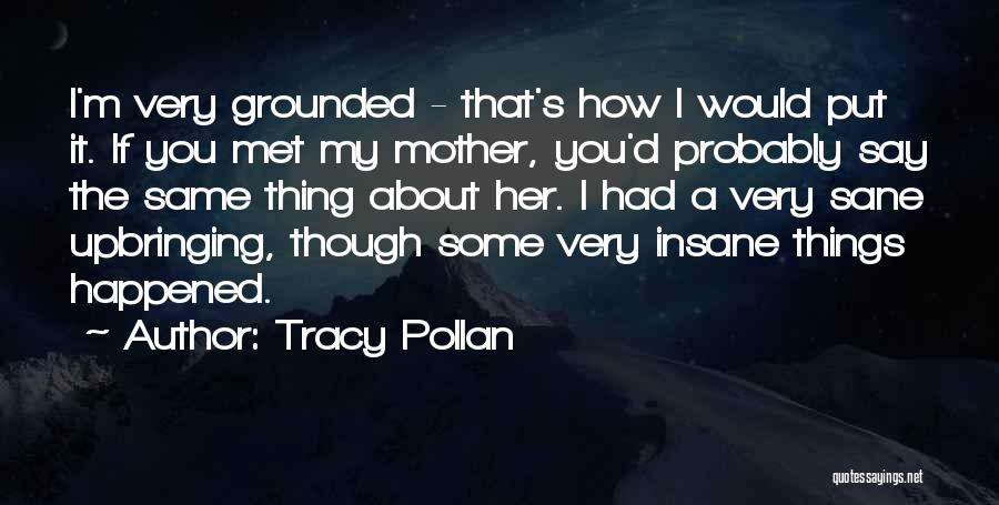 Tracy Pollan Quotes: I'm Very Grounded - That's How I Would Put It. If You Met My Mother, You'd Probably Say The Same