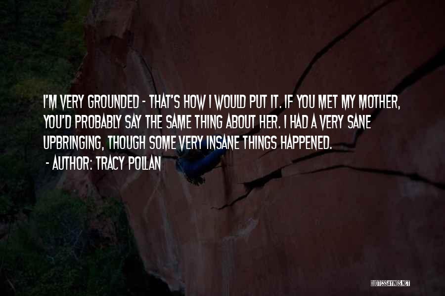 Tracy Pollan Quotes: I'm Very Grounded - That's How I Would Put It. If You Met My Mother, You'd Probably Say The Same