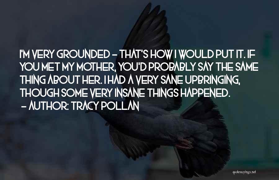 Tracy Pollan Quotes: I'm Very Grounded - That's How I Would Put It. If You Met My Mother, You'd Probably Say The Same