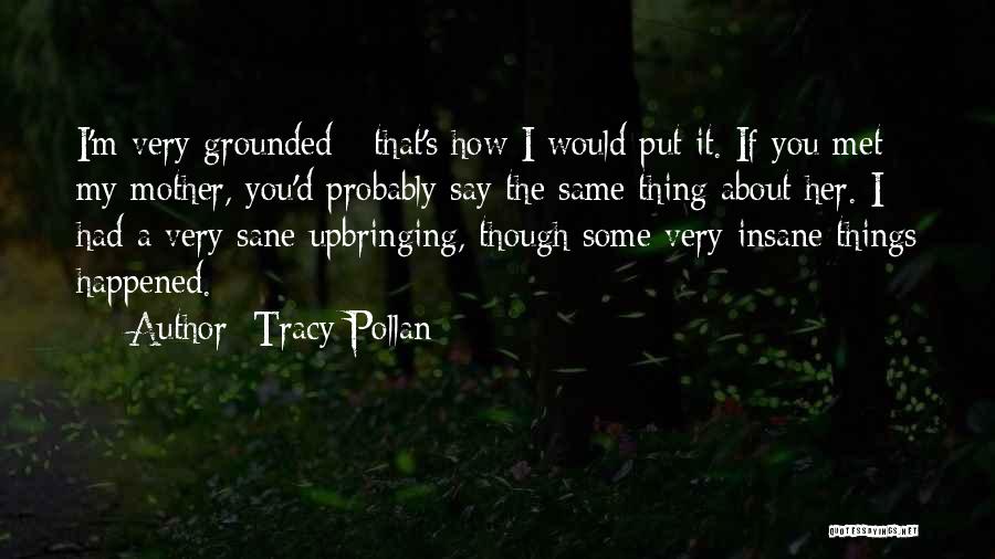 Tracy Pollan Quotes: I'm Very Grounded - That's How I Would Put It. If You Met My Mother, You'd Probably Say The Same