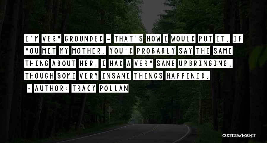 Tracy Pollan Quotes: I'm Very Grounded - That's How I Would Put It. If You Met My Mother, You'd Probably Say The Same