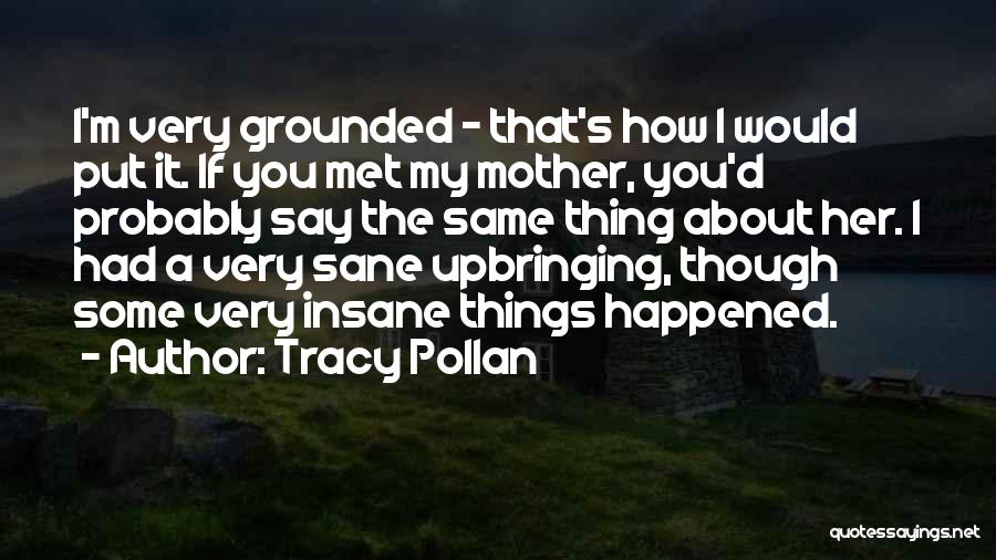 Tracy Pollan Quotes: I'm Very Grounded - That's How I Would Put It. If You Met My Mother, You'd Probably Say The Same