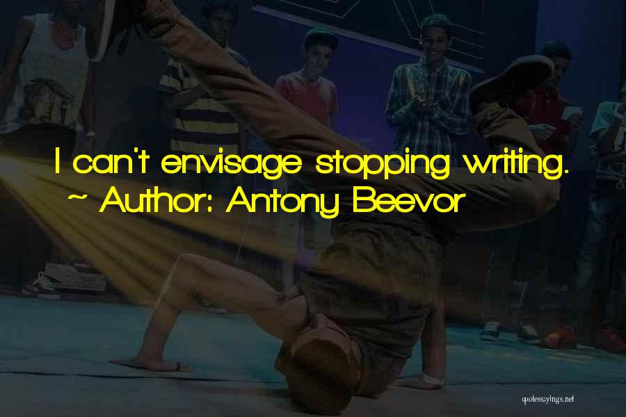 Antony Beevor Quotes: I Can't Envisage Stopping Writing.