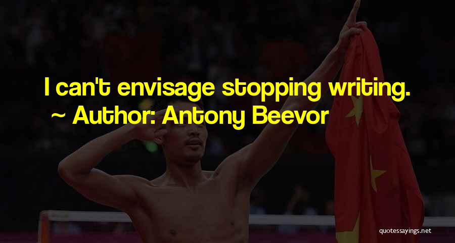 Antony Beevor Quotes: I Can't Envisage Stopping Writing.