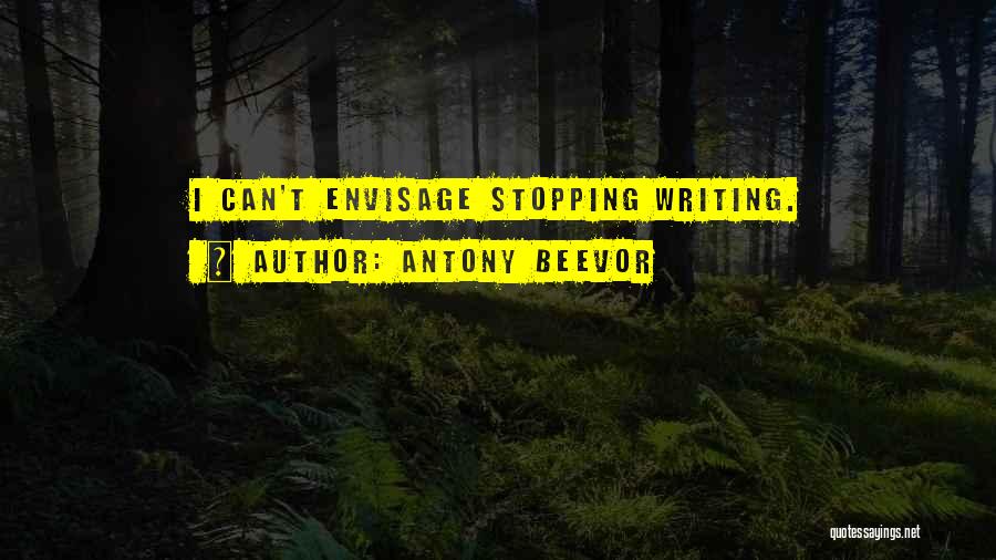 Antony Beevor Quotes: I Can't Envisage Stopping Writing.