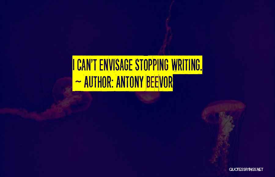 Antony Beevor Quotes: I Can't Envisage Stopping Writing.