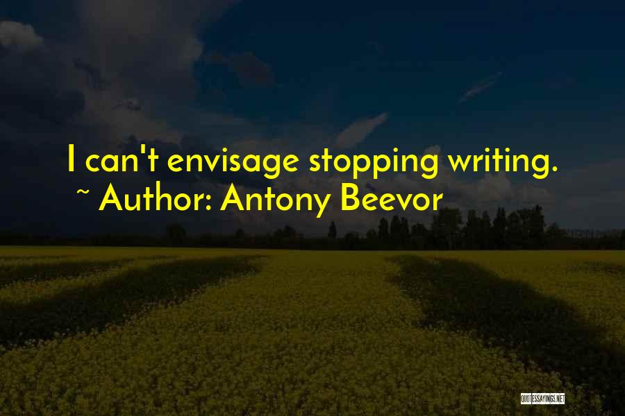 Antony Beevor Quotes: I Can't Envisage Stopping Writing.