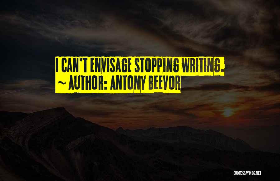 Antony Beevor Quotes: I Can't Envisage Stopping Writing.