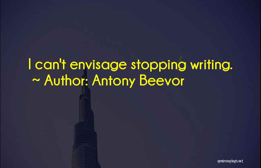 Antony Beevor Quotes: I Can't Envisage Stopping Writing.