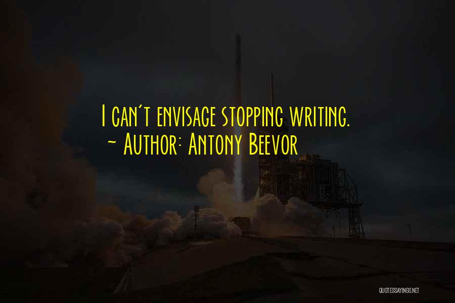 Antony Beevor Quotes: I Can't Envisage Stopping Writing.