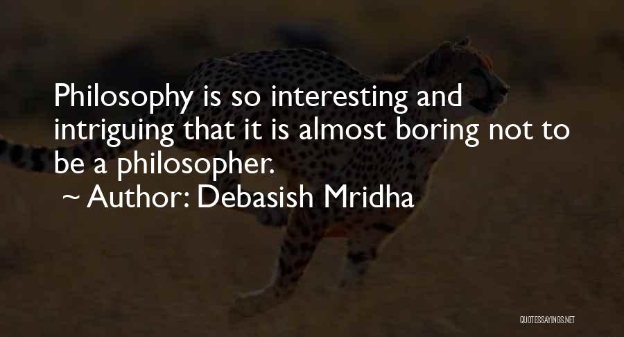 Debasish Mridha Quotes: Philosophy Is So Interesting And Intriguing That It Is Almost Boring Not To Be A Philosopher.