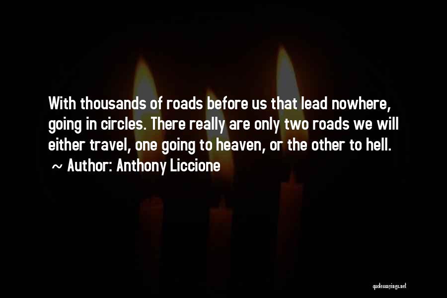 Anthony Liccione Quotes: With Thousands Of Roads Before Us That Lead Nowhere, Going In Circles. There Really Are Only Two Roads We Will