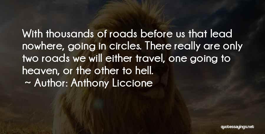 Anthony Liccione Quotes: With Thousands Of Roads Before Us That Lead Nowhere, Going In Circles. There Really Are Only Two Roads We Will