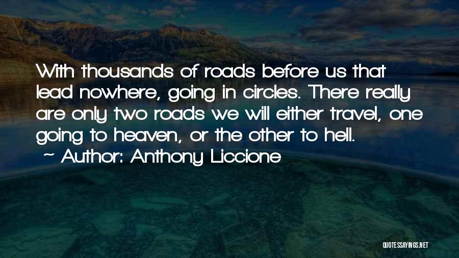 Anthony Liccione Quotes: With Thousands Of Roads Before Us That Lead Nowhere, Going In Circles. There Really Are Only Two Roads We Will