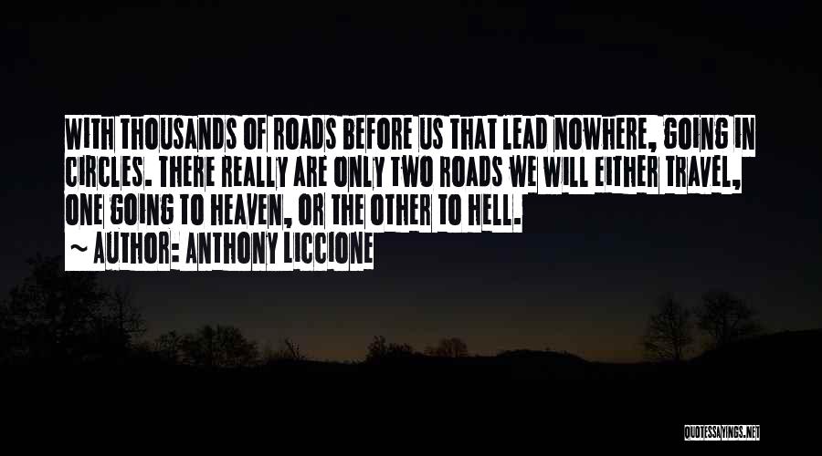 Anthony Liccione Quotes: With Thousands Of Roads Before Us That Lead Nowhere, Going In Circles. There Really Are Only Two Roads We Will