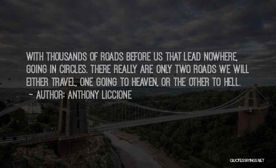 Anthony Liccione Quotes: With Thousands Of Roads Before Us That Lead Nowhere, Going In Circles. There Really Are Only Two Roads We Will