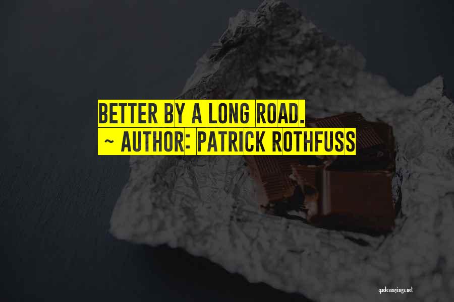 Patrick Rothfuss Quotes: Better By A Long Road.