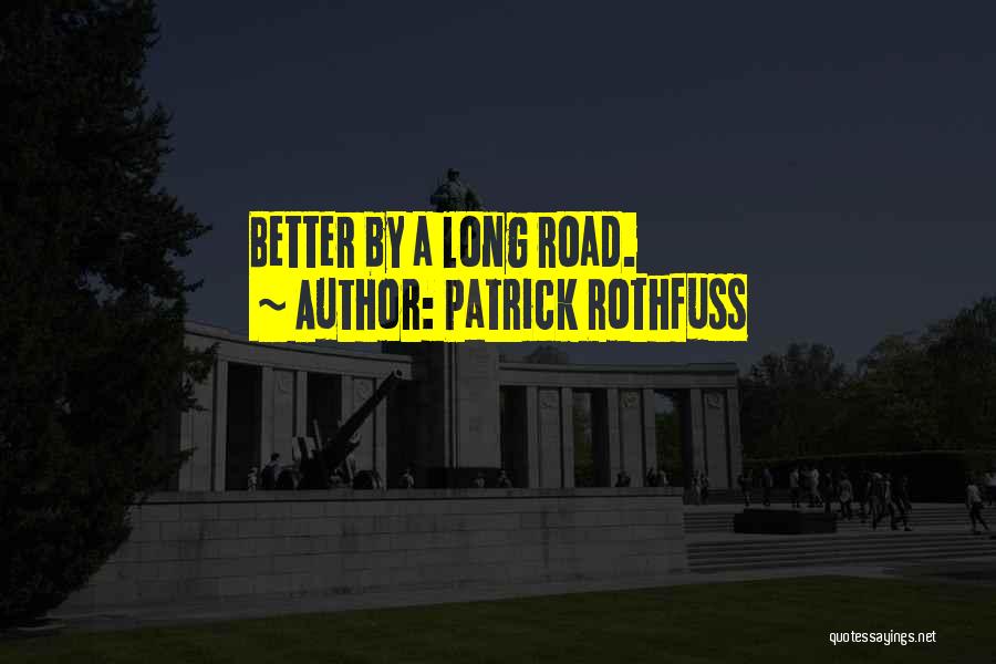 Patrick Rothfuss Quotes: Better By A Long Road.