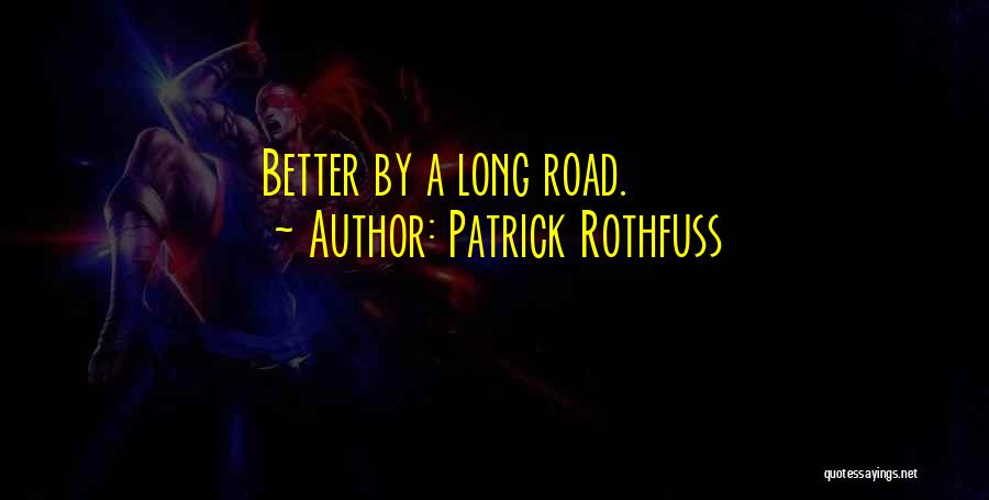 Patrick Rothfuss Quotes: Better By A Long Road.