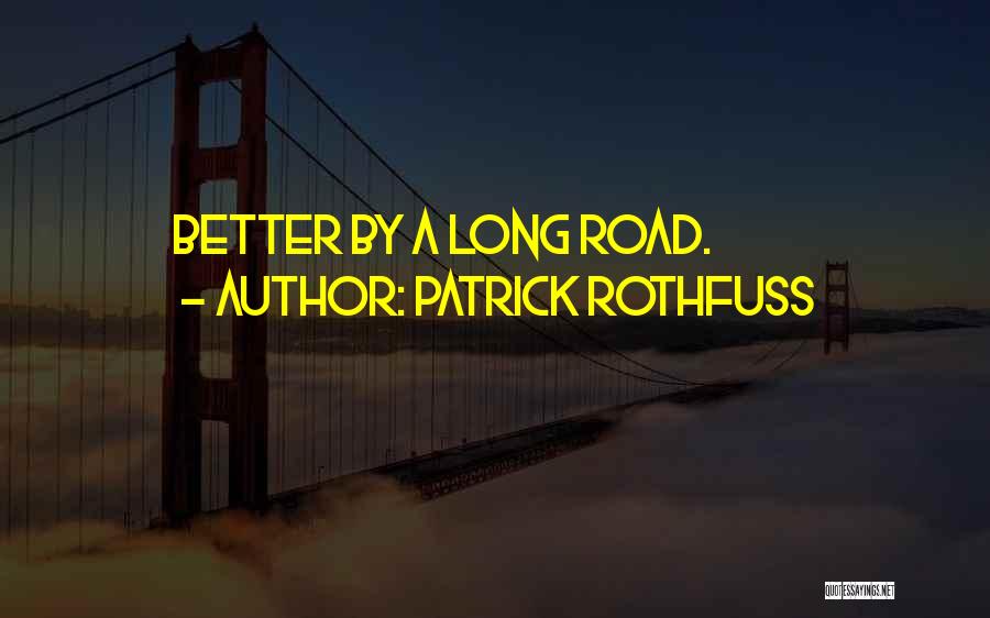 Patrick Rothfuss Quotes: Better By A Long Road.