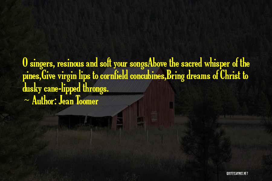 Jean Toomer Quotes: O Singers, Resinous And Soft Your Songsabove The Sacred Whisper Of The Pines,give Virgin Lips To Cornfield Concubines,bring Dreams Of