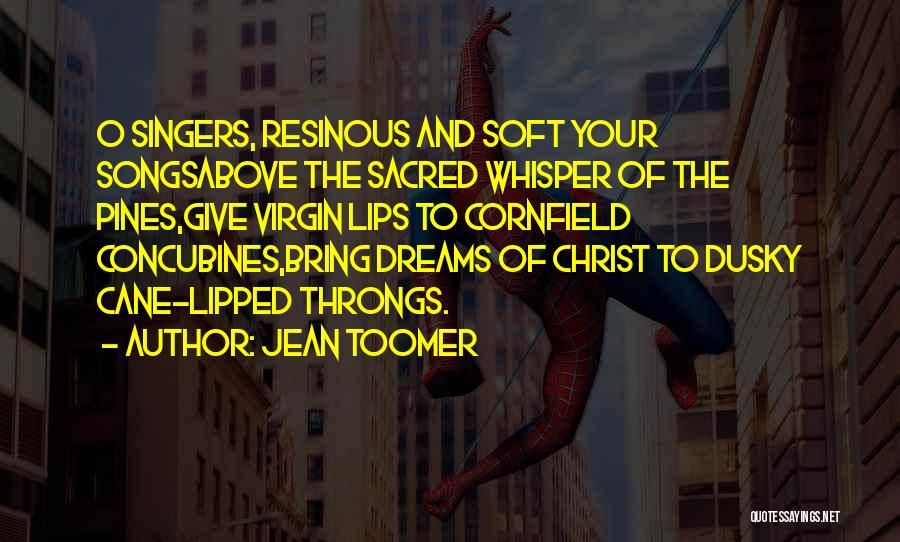 Jean Toomer Quotes: O Singers, Resinous And Soft Your Songsabove The Sacred Whisper Of The Pines,give Virgin Lips To Cornfield Concubines,bring Dreams Of