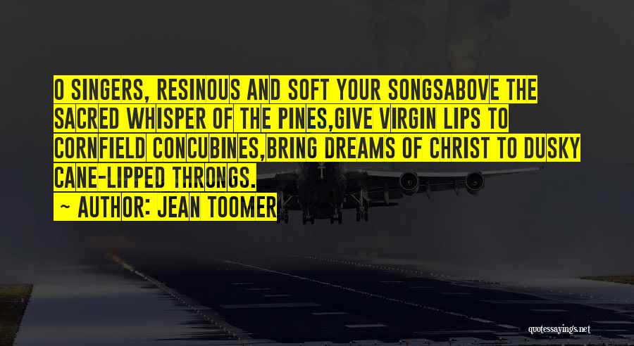 Jean Toomer Quotes: O Singers, Resinous And Soft Your Songsabove The Sacred Whisper Of The Pines,give Virgin Lips To Cornfield Concubines,bring Dreams Of