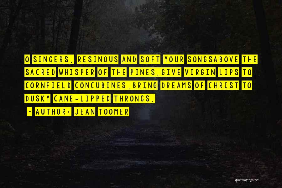 Jean Toomer Quotes: O Singers, Resinous And Soft Your Songsabove The Sacred Whisper Of The Pines,give Virgin Lips To Cornfield Concubines,bring Dreams Of