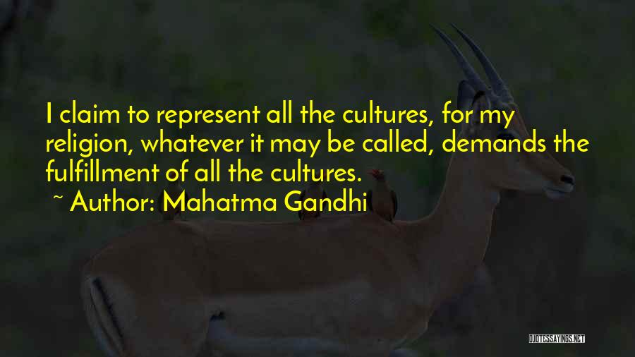 Mahatma Gandhi Quotes: I Claim To Represent All The Cultures, For My Religion, Whatever It May Be Called, Demands The Fulfillment Of All