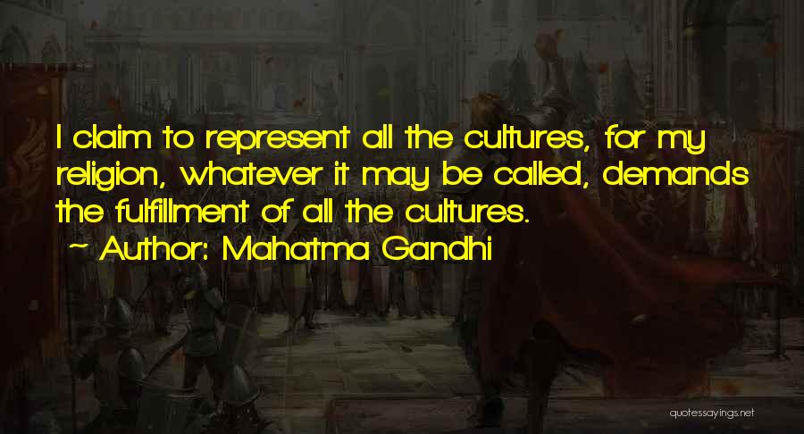 Mahatma Gandhi Quotes: I Claim To Represent All The Cultures, For My Religion, Whatever It May Be Called, Demands The Fulfillment Of All