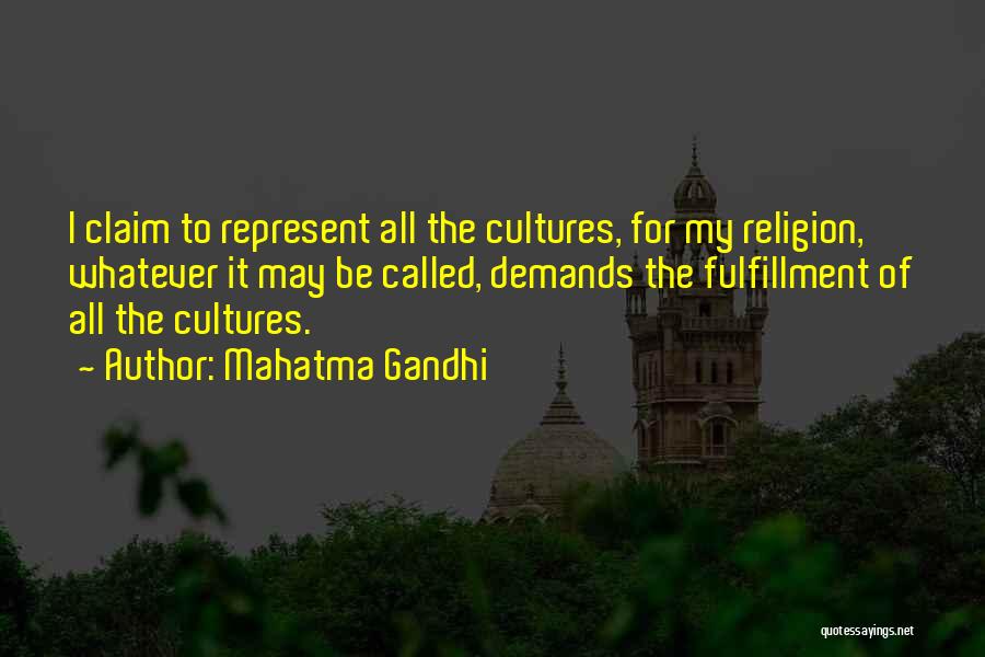 Mahatma Gandhi Quotes: I Claim To Represent All The Cultures, For My Religion, Whatever It May Be Called, Demands The Fulfillment Of All