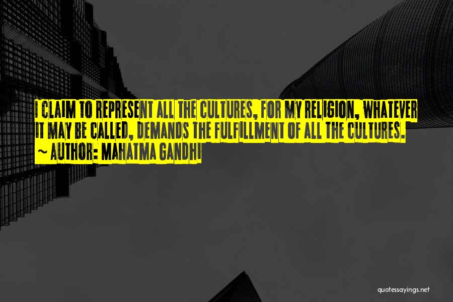 Mahatma Gandhi Quotes: I Claim To Represent All The Cultures, For My Religion, Whatever It May Be Called, Demands The Fulfillment Of All