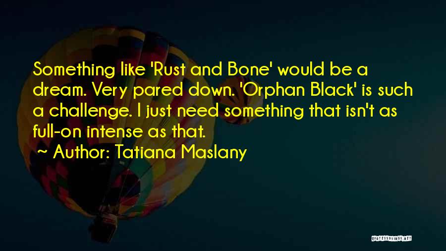 Tatiana Maslany Quotes: Something Like 'rust And Bone' Would Be A Dream. Very Pared Down. 'orphan Black' Is Such A Challenge. I Just