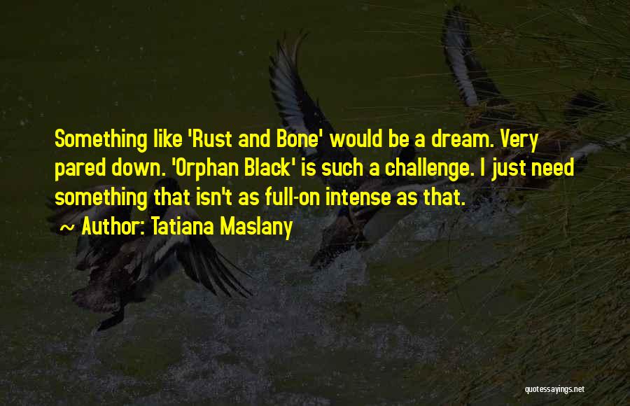 Tatiana Maslany Quotes: Something Like 'rust And Bone' Would Be A Dream. Very Pared Down. 'orphan Black' Is Such A Challenge. I Just