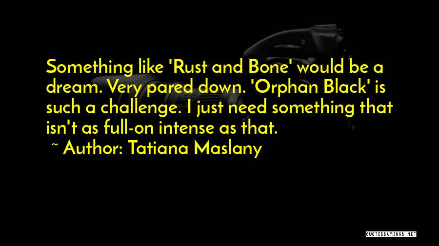 Tatiana Maslany Quotes: Something Like 'rust And Bone' Would Be A Dream. Very Pared Down. 'orphan Black' Is Such A Challenge. I Just