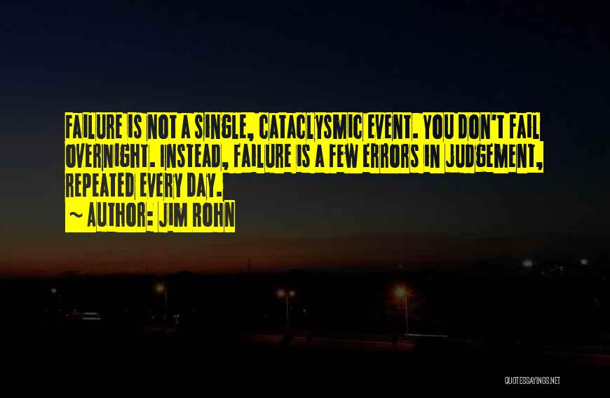 Jim Rohn Quotes: Failure Is Not A Single, Cataclysmic Event. You Don't Fail Overnight. Instead, Failure Is A Few Errors In Judgement, Repeated