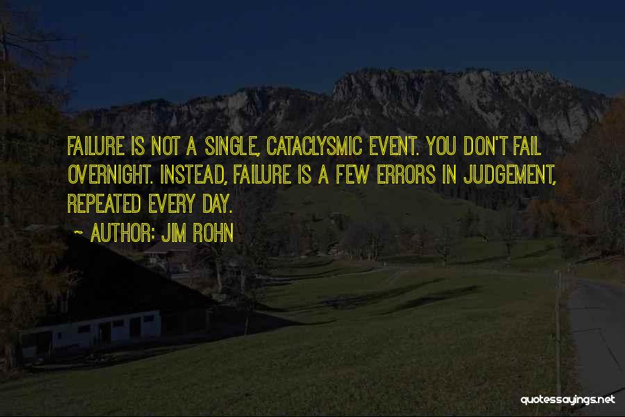 Jim Rohn Quotes: Failure Is Not A Single, Cataclysmic Event. You Don't Fail Overnight. Instead, Failure Is A Few Errors In Judgement, Repeated