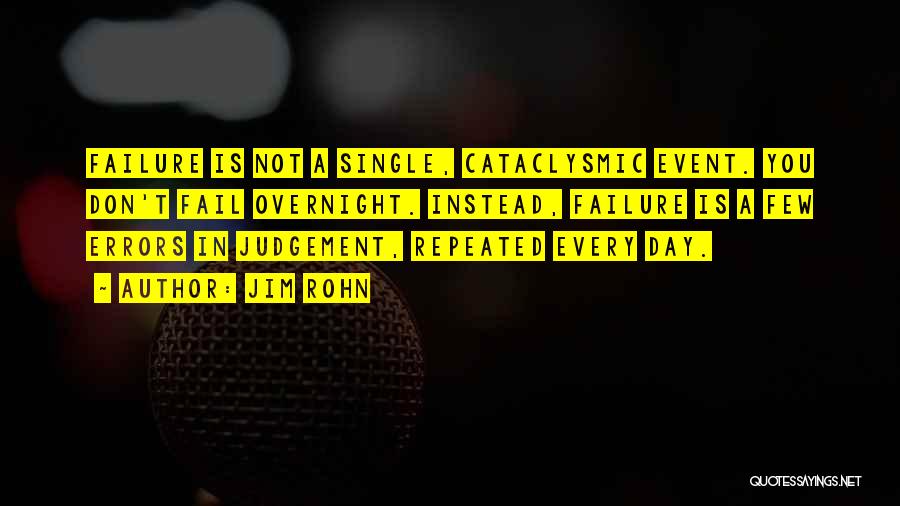 Jim Rohn Quotes: Failure Is Not A Single, Cataclysmic Event. You Don't Fail Overnight. Instead, Failure Is A Few Errors In Judgement, Repeated
