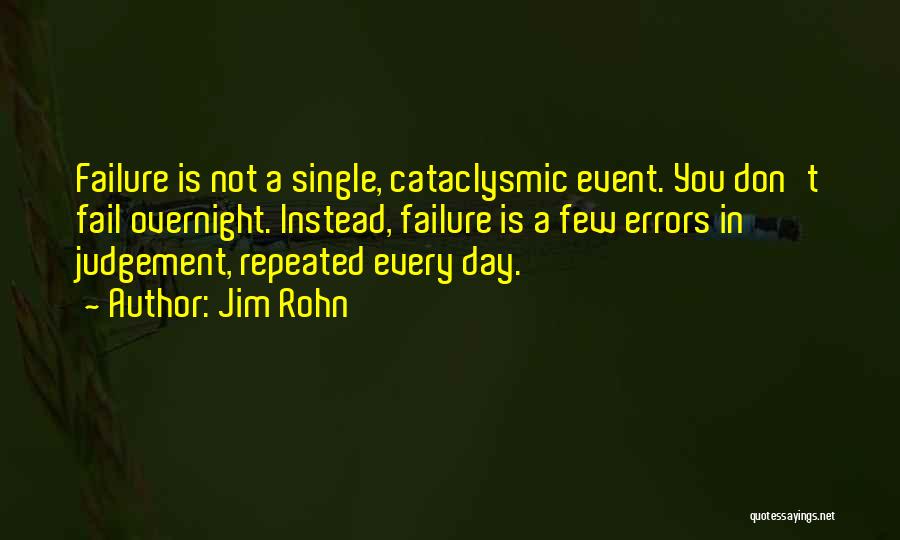 Jim Rohn Quotes: Failure Is Not A Single, Cataclysmic Event. You Don't Fail Overnight. Instead, Failure Is A Few Errors In Judgement, Repeated