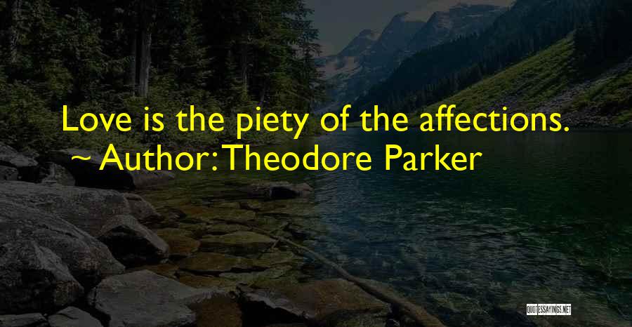 Theodore Parker Quotes: Love Is The Piety Of The Affections.