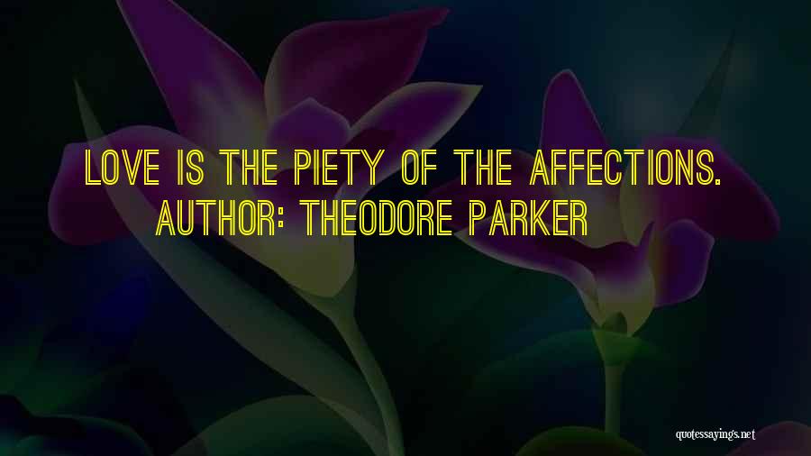 Theodore Parker Quotes: Love Is The Piety Of The Affections.