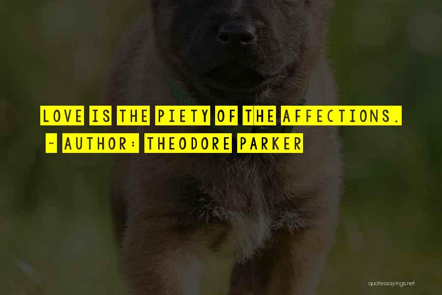 Theodore Parker Quotes: Love Is The Piety Of The Affections.