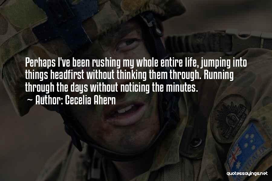 Cecelia Ahern Quotes: Perhaps I've Been Rushing My Whole Entire Life, Jumping Into Things Headfirst Without Thinking Them Through. Running Through The Days