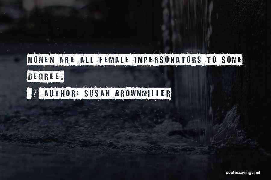 Susan Brownmiller Quotes: Women Are All Female Impersonators To Some Degree.