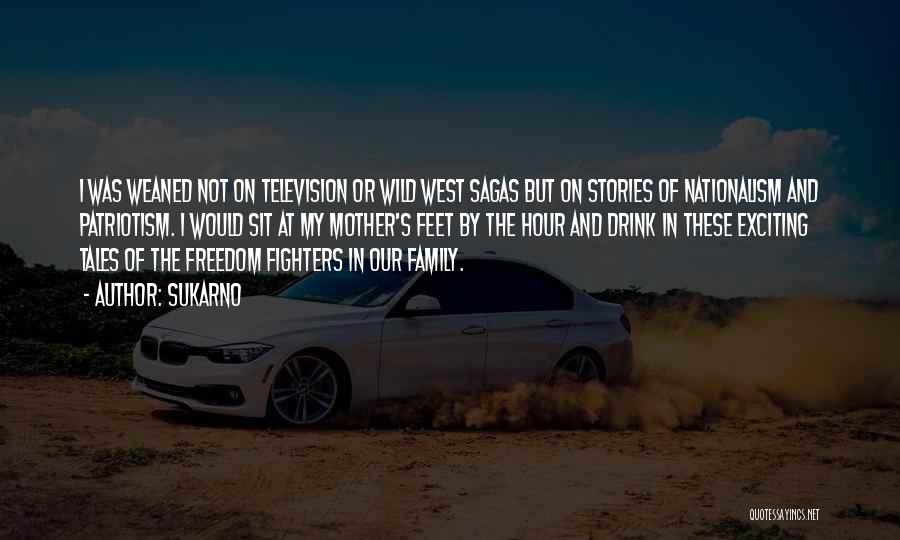 Sukarno Quotes: I Was Weaned Not On Television Or Wild West Sagas But On Stories Of Nationalism And Patriotism. I Would Sit