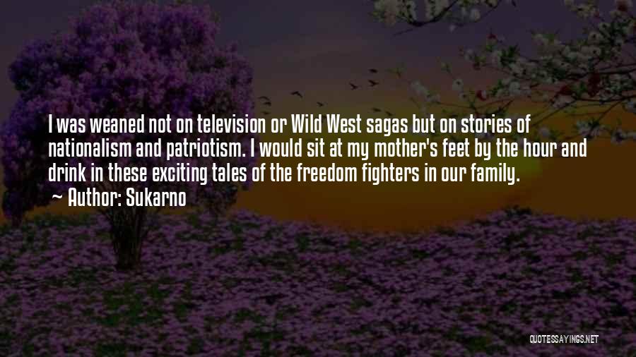 Sukarno Quotes: I Was Weaned Not On Television Or Wild West Sagas But On Stories Of Nationalism And Patriotism. I Would Sit