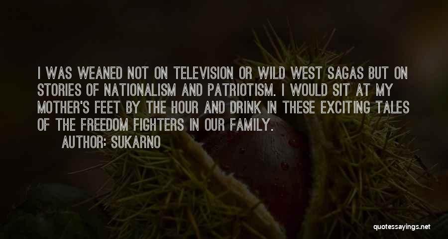 Sukarno Quotes: I Was Weaned Not On Television Or Wild West Sagas But On Stories Of Nationalism And Patriotism. I Would Sit