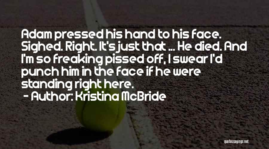 Kristina McBride Quotes: Adam Pressed His Hand To His Face. Sighed. Right. It's Just That ... He Died. And I'm So Freaking Pissed